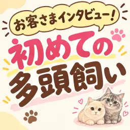 【 お客様インタビュー 】多頭飼いって実際どう?リアルな声をお届け!