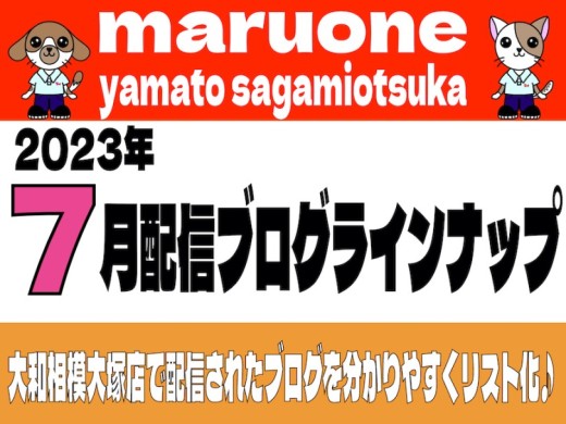 【 ブログリスト 】マルワン大和相模大塚店の2023年7月配信ブログラインナップ